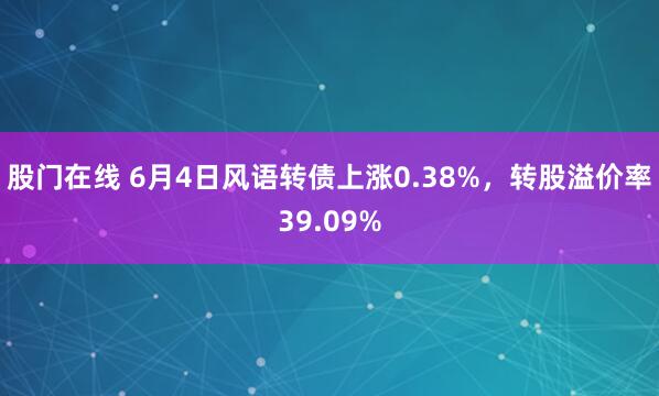 股门在线 6月4日风语转债上涨0.38%，转股溢价率39.09%
