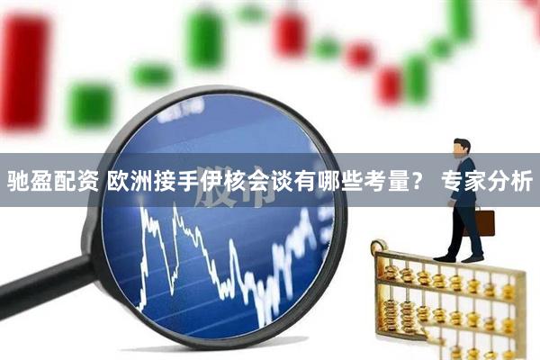 驰盈配资 欧洲接手伊核会谈有哪些考量？ 专家分析