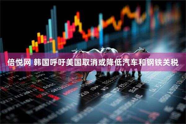 倍悦网 韩国呼吁美国取消或降低汽车和钢铁关税
