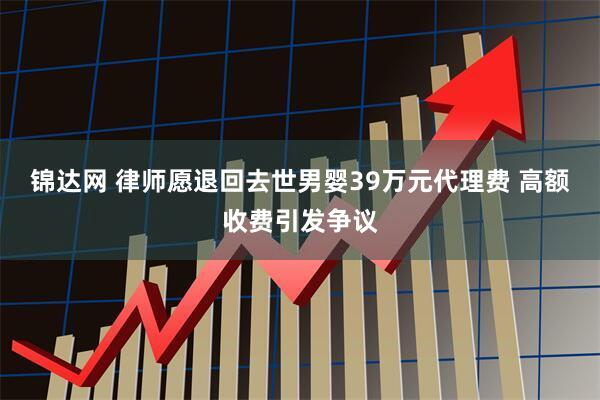 锦达网 律师愿退回去世男婴39万元代理费 高额收费引发争议