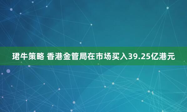 珺牛策略 香港金管局在市场买入39.25亿港元