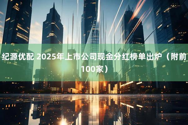 纪源优配 2025年上市公司现金分红榜单出炉（附前100家）