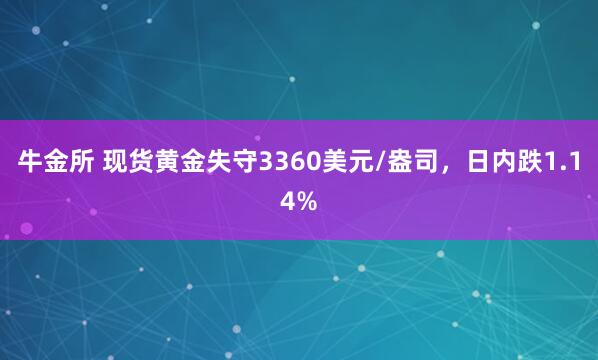 牛金所 现货黄金失守3360美元/盎司，日内跌1.14%