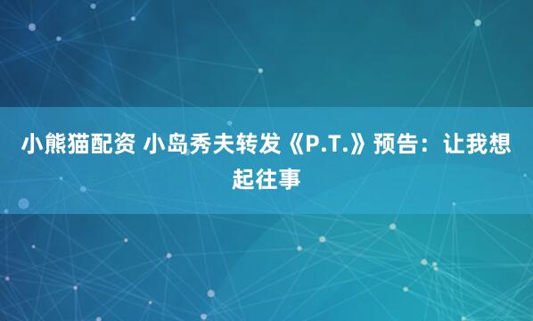 小熊猫配资 小岛秀夫转发《P.T.》预告：让我想起往事