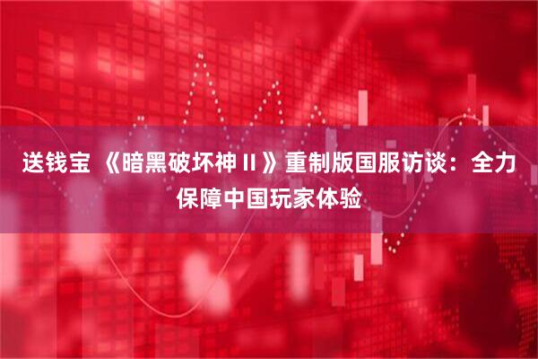 送钱宝 《暗黑破坏神Ⅱ》重制版国服访谈：全力保障中国玩家体验