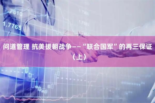 问道管理 抗美援朝战争——“联合国军”的再三保证（上）