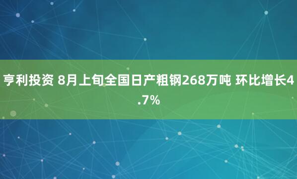 亨利投资 8月上旬全国日产粗钢268万吨 环比增长4.7%