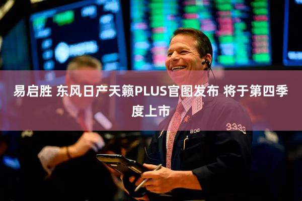 易启胜 东风日产天籁PLUS官图发布 将于第四季度上市