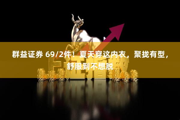 群益证券 69/2件！夏天穿这内衣，聚拢有型，舒服到不想脱