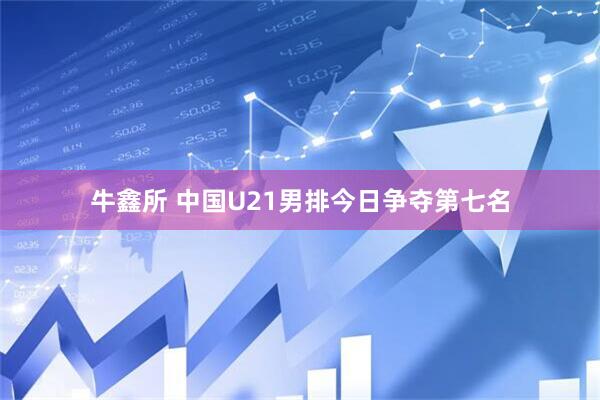 牛鑫所 中国U21男排今日争夺第七名
