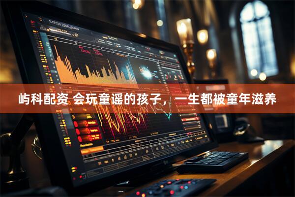屿科配资 会玩童谣的孩子，一生都被童年滋养