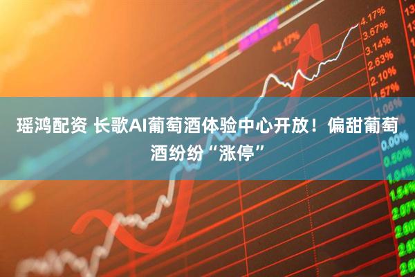 瑶鸿配资 长歌AI葡萄酒体验中心开放！偏甜葡萄酒纷纷“涨停”