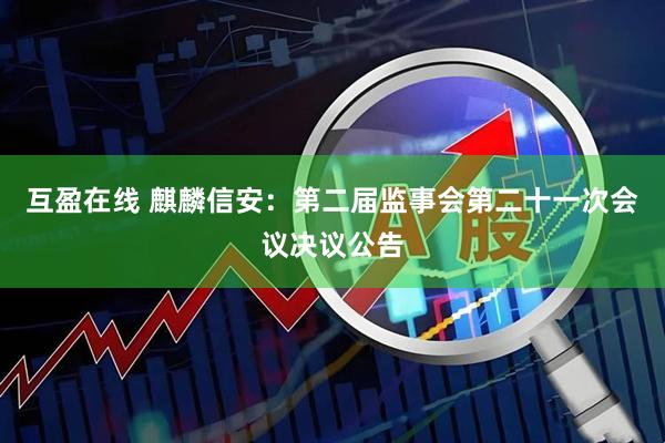 互盈在线 麒麟信安：第二届监事会第二十一次会议决议公告