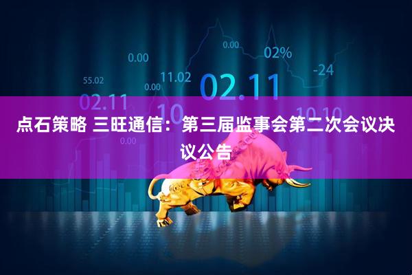 点石策略 三旺通信：第三届监事会第二次会议决议公告