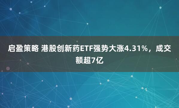 启盈策略 港股创新药ETF强势大涨4.31%，成交额超7亿