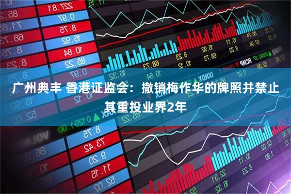 广州典丰 香港证监会：撤销梅作华的牌照并禁止其重投业界2年