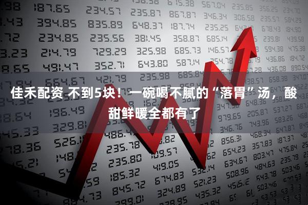 佳禾配资 不到5块！一碗喝不腻的“落胃”汤，酸甜鲜暖全都有了