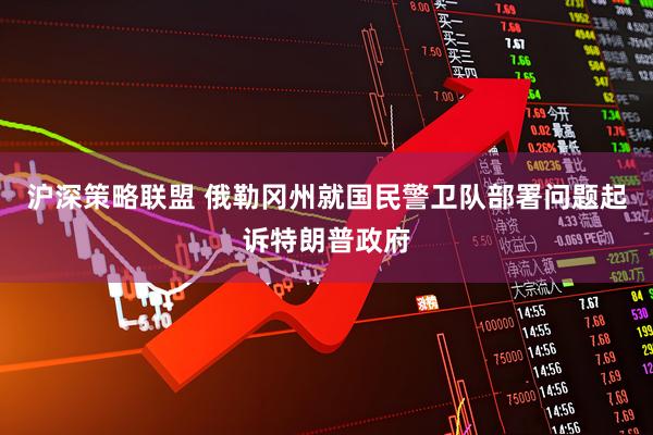 沪深策略联盟 俄勒冈州就国民警卫队部署问题起诉特朗普政府